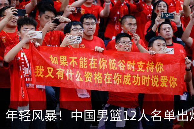 年轻风暴！中国男篮12人名单出炉，杨瀚森扛大旗，内线锋线很强