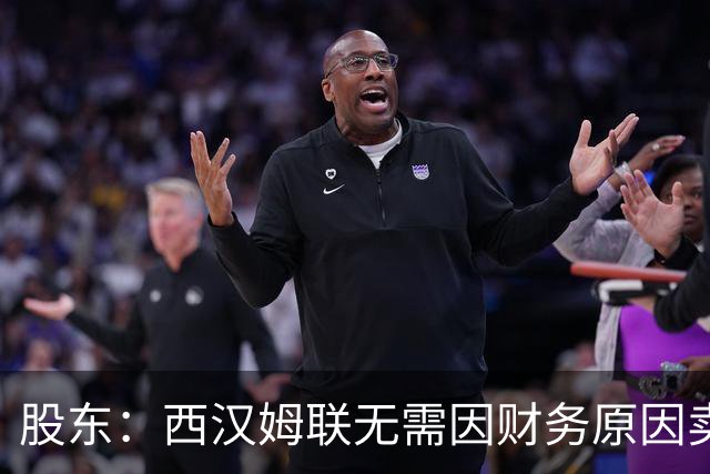 股东：西汉姆联无需因财务原因卖核心球员，要以最快速度重返英超