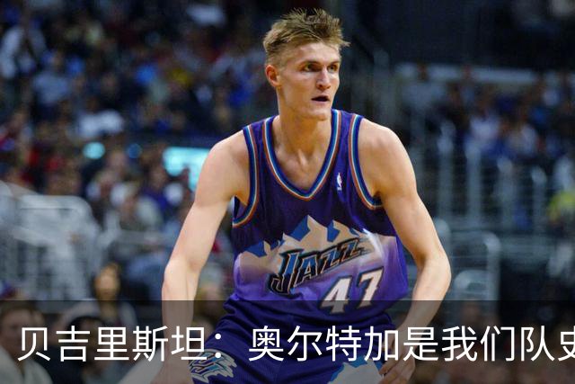 贝吉里斯坦：奥尔特加是我们队史最好二门